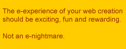 The e-experience of your web creation should be fun, not an e-nightmare.